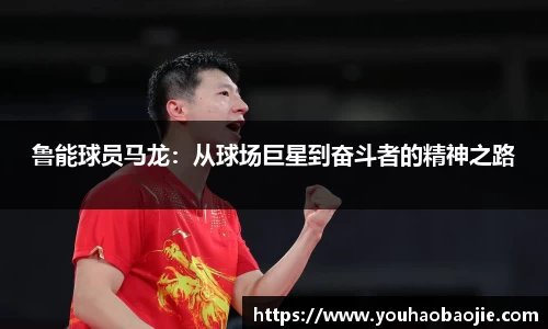 鲁能球员马龙：从球场巨星到奋斗者的精神之路