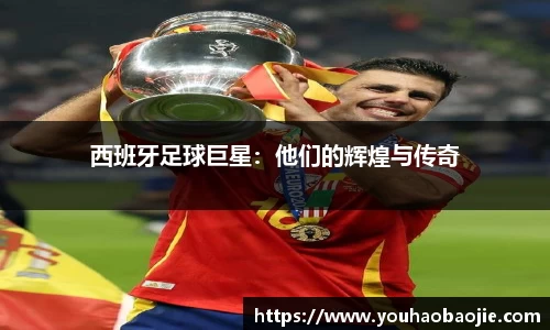 西班牙足球巨星：他们的辉煌与传奇