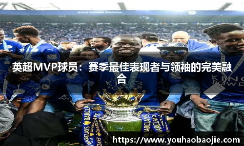 英超MVP球员：赛季最佳表现者与领袖的完美融合